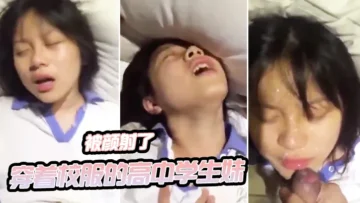 穿着校服的高中学生妹和我开房啪啪自拍_妹子一看就知道没啥性经验_最后还被颜射了