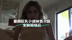 童顏巨乳小迷妹首次露全臉超極品