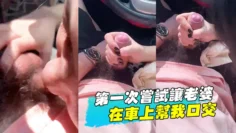 第一次尝试让老婆在车上帮我口交