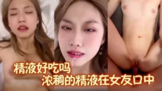 精液好吃吗？又一个极品美女被男友口爆吃精，浓稠的精液在女友口中，女友慢慢的张开双唇