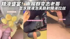 精液盛宴！电报群变态老哥，调教母狗堂妹，圣水精液泡芙颜射精液拉丝