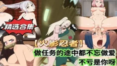 精选合集火影忍者做任务的途中都不忘做爱不愧是你啊