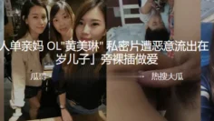 素人单亲妈 OL黄美琳 私密片遭恶意流出在「6 岁儿子」旁裸插做爱