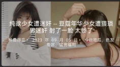 纯欲少女遭迷奸–豆蔻年华少女遭猥琐男迷奸射了一脸太惨了