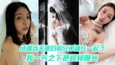 结婚当天媳妇和兄弟搞在一起了，我一气之下把视频曝光