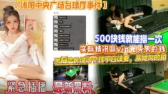 网曝沭阳中央广场台球厅门事件❤️500块钱就能操一次店长说这个钱不应该要从她欠的扣还白嫖操了一次