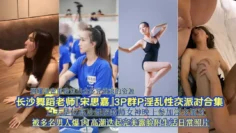 网曝泄密长沙舞蹈老师宋思嘉3P淫乱性交派对合集被爆肏高潮迭起