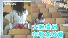 网曝门事件河北理工大教室门下课留在阶梯教室做愛是没钱开房还是最求刺激