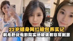 网曝黑料-22岁健身网红被包养记录，剃毛野战电影院实地被调教非常刺激