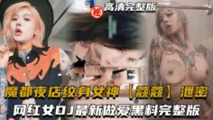 网红女DJ最新做爱黑料完整版，魔都夜店纹身女神【蔻蔻】泄密