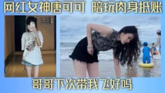 网红女神唐可可 陪玩肉身抵账 哥哥下次带我飞好吗