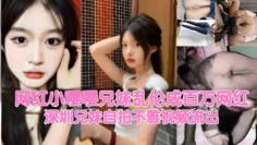 网红小嘤嘤兄妹乱伦成百万网红，近亲相恋自拍乱伦视频泄密。