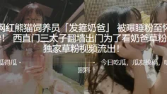 网红熊猫饲养员「发箍奶爸」 被曝睡粉至怀孕！ 西直门三太子翻墙出门为了看奶爸草粉？独家草粉视频流出！