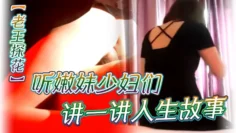 老王探花听嫩妹少妇们讲一讲人生故事几番撩拨之下又摸又插