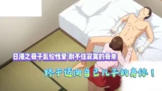 耐不住寂寞的母亲终于迈向自己的儿子的身体