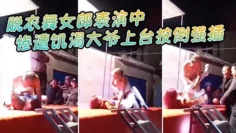 脱衣舞女郎表演中惨遭饥渴大爷上台按倒强插