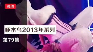 舔逼一臉銷魂 啄木鸟13年系列-第79集