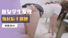 被女学生发现勃起后干翻她
