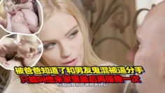 被爸爸知道了和男友鬼混被逼分手，只能叫男友来家里最后再操我一次