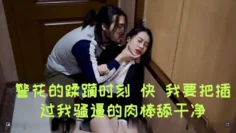 警花的蹂躏时刻 快 我要把插过我骚逼的肉棒舔干净 软软