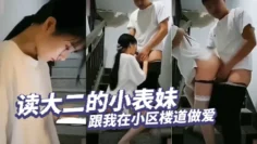 读大二的小表妹 跟我在小区楼道做爱，半推半就之间被我后入狂艹
