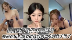 越清纯的妹子床上越骚_骚逼在床上都要把我的鸡巴吃到肚子里了