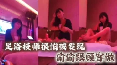 足浴技师很怕被发现偷偷跟顾客做