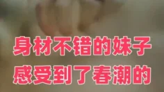 身材不错的妹子感受到了春潮的魅力