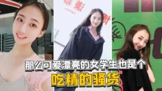 那么可爱漂亮的女学生也是个吃精的骚货