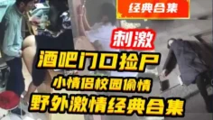 {酒吧捡尸}老板娘和员工在店里偷情等5部合集,十分炸裂惊险刺激!