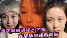 酒店爆插清纯大学生直接插到强制高潮，妹子被操的疼哭了