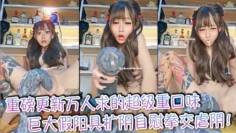 重磅更新万人求的超级重口味巨大假阳具扩阴自慰拳交虐阴！各种超级异型幻龙假阳具塞屄自慰，手扯阴唇到变形高潮喷水翻白眼，场面十分夸