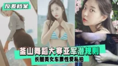 釜山舞蹈大赛亚军潜规则长腿美女车震性爱私拍