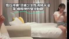 雪白滑嫩18歲少女既清純又淫蕩 嬌嗲呻吟聲很動聽