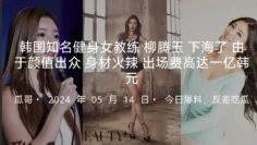 韩国知名健身女教练柳腾玉下海了被老板重金诱惑拍摄了AV由于颜值出众身材火辣据说出场费高