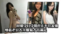 风骚孕妇孕期也止不住发骚，缠着老公大屌爆菊才肯满足