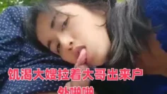 饥渴大嫂拉着大哥出来户外啪啪