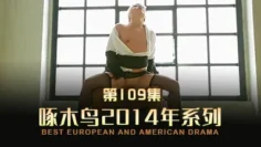 骚的一直在呻吟不止 啄木鸟14年系列-第109集