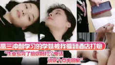 高三冲刺学习的学妹被我骗到酒店打炮“作业写完了给你妈打个电话，说你十点半回家”