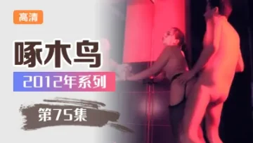 高潮痙攣全身顫抖不止 啄木鸟12年系列-第75集