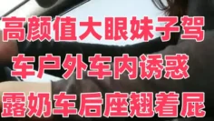 高颜值大眼妹子驾车户外车内诱惑 露奶车后座翘着屁股掰开近距离特写 很是诱惑喜欢不要错过