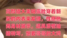 高颜值大美妞露脸穿着新买的内衣来发骚，性感热舞身材展示，道具激情抽插特写，想要哥哥的大鸡巴操