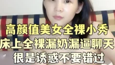 高颜值美女全裸小秀 床上全裸漏奶漏逼聊天 很是诱惑不要错过