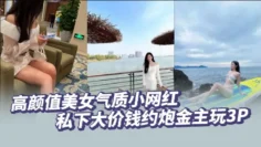 高颜值美女气质小网红私下大价钱约炮金主玩3P，大哥肏的太生猛了把套子都干漏了