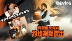 高颜纹身妹约炮视频被挂到网上售卖 惨遭朋友发现并告知 露脸挨操超长视频一睹为快