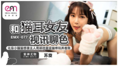 EMX-077 和猫耳女友视讯聊色 化身小骚猫 想象主人用裤裆里的逗猫棒玩弄着我 苏璇