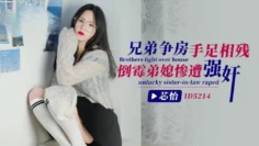 IDG5214 兄弟争房手足相残，倒霉弟媳惨遭强奸 芯怡