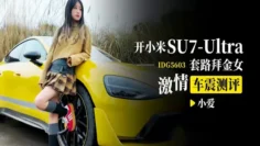 IDG5603 開小米SU7-Ultra套路拜金女激情車震測評 小爱