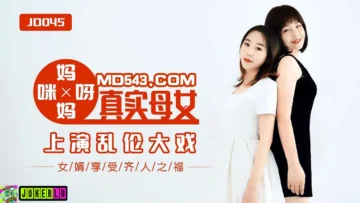 JD045 媽媽咪呀 真實母女亂倫大戰