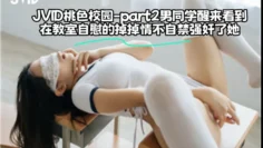 JVID桃色校园-part2男同学醒来看到在教室自慰的掉掉情不自禁强奸了她